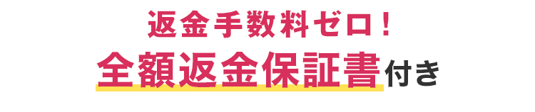 返金手数料ゼロ！全額返金保証書付き