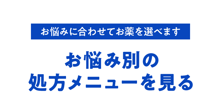 お悩みに合わせてお薬を選べます お悩み別の処方メニューを見る