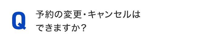 予約の変更・キャンセルはできますか？