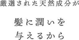 厳選された天然成分が髪に潤いを与えるから