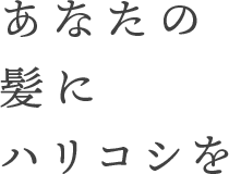 あなたの髪にハリコシを