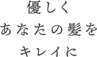 優しくあなたの髪をキレイに