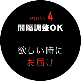 POINT4 間隔調整OK欲しい時にお届け