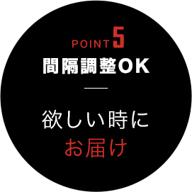 POINT5 間隔調整OK欲しい時にお届け