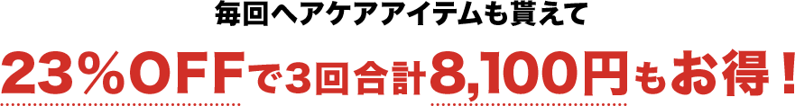 毎回ヘアケアアイテムも貰えて23%OFFで3回合計8,100円もお得!