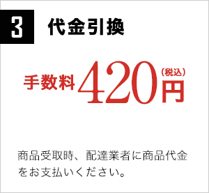 3 代金引換 手数料420円(税込)商品受取時、配達業者に商品代金をお支払いください。