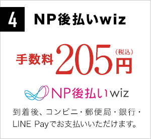 4 NP後払いwiz 手数料205円(税込)商品到着後、コンビニ・郵便局・銀行でお支払いいただけます。